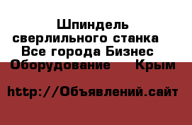 Шпиндель сверлильного станка. - Все города Бизнес » Оборудование   . Крым